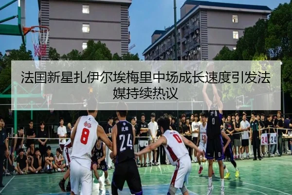 法国新星扎伊尔埃梅里中场成长速度引发法媒持续热议
