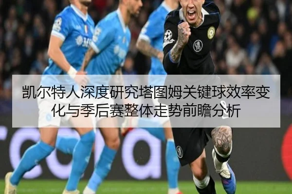 凯尔特人深度研究塔图姆关键球效率变化与季后赛整体走势前瞻分析