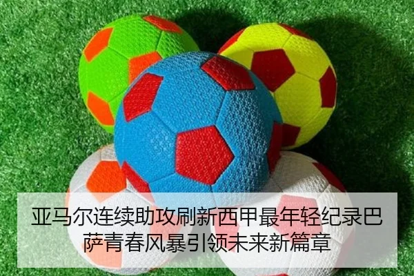 亚马尔连续助攻刷新西甲最年轻纪录巴萨青春风暴引领未来新篇章